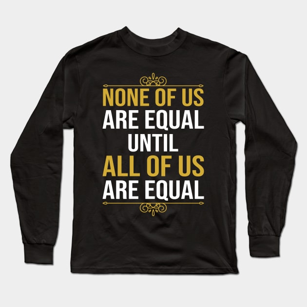 None Of Us Are Equal Until All Of Us Are Equal Long Sleeve T-Shirt by DragonTees